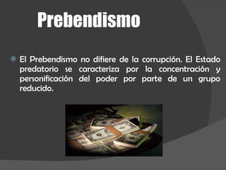 El Prebendismo no difiere de la corrupción. El Estado predatorio se caracteriza por la concentración y personificación del poder por parte de un grupo reducido. Prebendismo 