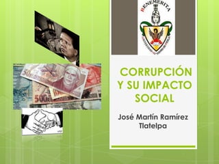 CORRUPCIÓN
Y SU IMPACTO
SOCIAL
José Martín Ramírez
Tlatelpa
 