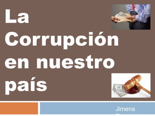 La
Corrupción
en nuestro
país
Jimena
 