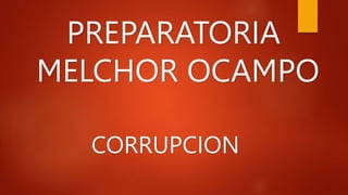 PREPARATORIA
MELCHOR OCAMPO
CORRUPCION
 