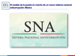 El modelo de la puesta en marcha de un nuevo sistema nacional
anticorrupción:México
 