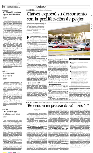 2-6        P A N O R A M A www. panodi . com
            LUNE S 18 DE S EPT I EMBRE DE 2000                                   POLÍTIC A


                                                         Chávez expresó su descontento
C O N S U LTA                                            CAMBIOS EN EL PROGRAMA ALÓ PRESIDENTE
AN discutirá mañana
Ley de Postulaciones

                                                         con la proliferación de peajes
NOTIMILL
Caracas


   Mañana la Asamblea Nacional iniciará la dis-
cusión sobre la Ley de Postulaciones, que servirá                                                                                                                                                                            AR C H I VO

de marco para escoger a las nuevas autoridades           Pidió aligerar la aprobación de una ley. En
del Poder Judicial, Moral y Electoral. El análisis del   su opinión, el cobro de peaje se justifica
anteproyecto se realizará en base a tres pro-
puestas presentadas por representantes de di-
                                                         sólo en las autopistas o cuando existan
ferentes partidos, informó el primer vicepre-            vías alternas. Aseguró que, como la si-
sidente del foro, el masista Leopoldo Puchi.             tuación se plantea actualmente, viola la
   El jefe parlamentario indicó que actualmente          Constitución Bolivariana.
hay tres proyectos presentados por el Grupo
Parlamentario del Cambio, es decir, la coalición                          FR ANKLIN VILLEGAS
oficial; Primero Justicia; y por Convergencia. En                               Caracas
esta discusión se tomará en cuenta la opinión de
representantes de la sociedad civil, lo cual, a                    l Presidente de la República, Hugo Chávez
juicio de Puchi, es un gran logro. "El logro más
importante, es que se acordó realizar la consulta a
la sociedad civil, a través de la Ley de Pos-
tulaciones. Eso fue aceptado por los sectores de la
                                                         E         Frías, expresó ayer su descontento con el
                                                                   manejo de la red de peajes que actual-
                                                         mente existe en Venezuela, por considerar que, tal
                                                         como se plantea, lesiona los preceptos consti-
sociedad civil y de las comunidades".                    tucionales y en nada beneficia al desenvolvimiento
   Añadió Puchi que "a partir de allí se sabrá           de la actividad económica.
cuáles serán los esquemas a utilizar para la                Tras atender más de cinco llamadas telefónicas,
consulta". De acuerdo con la Constitución Bo-            en su programa radial Aló Presidente, de personas
livariana, se deberán conformar 3 comités de             que solicitaron empleo, seguridad vial y, en general,
postulaciones, uno para cada poder. Todavía no           mejores condiciones de vida, Chávez aseguró que la
hay claridad en cuanto a si los diputados de la AN       proliferación de puntos de recaudación es violatoria
formarán parte de esos comités.                          de las más mínimas normas de convivencia y, por
   Por su parte, el presidente del ente legislativo      supuesto, de la Constitución Bolivariana.
William Lara, informó que "los tres anteproyectos           Justificó el cobro, sólo en autopistas o cuando
sobre la misma materia y en consecuencia irán a          existan vías alternas y, para contrarrestar el de-
debate y luego la plenaria lo remitirá a la co-          sequilibrio, exigió la reglamentación de la actividad.
misión que corresponde". Está seguro que esta                                                                      COMPROMISO El Primer Mandatario prometió a los usuarios celeridad en el problema que
                                                         Para ello, comisionó al ministro de Infraestructura,
semana concretarán la agenda legislativa.                                                                          presentan en carretera.
                                                         Alberto Esqueda Torres.
   En relación a las denuncias por presunta                 El Primer Mandatario pidió a gobernadores y a
corrupción contra la Defensora del Pueblo, Dilia                                                                   palma aceitera, el azúcar, el ganado, el maíz, el          RECEPTIVIDAD
                                                         alcaldes, no incrementar la anarquía en el país, con      cambur, el algodón y la cebolla.
Parra, Lara no quiso emitir ninguna opinión. "A          el excesivo cobro de peajes, porque, a su inicio, “eso
nosotros nos corresponde como Asamblea Na-                                                                            Con relación a la Cumbre Opep , destacó que los
                                                         deprime la actividad económica que se realiza en el       detalles de seguridad y de protocolo están siendo              Advertencia “El petróleo algún día se va a
cional hacer una investigación objetiva, pro-            país”.
funda, sin prejuicios, para llegar a la verdad de lo                                                               atendidos, adecuadamente. El teatro Teresa Ca-                 acabar”
                                                            Cabe destacar que la Comisión de Adminis-              rreño se encuentra acondicionado para recibir a los
que ha sido planteado". En base a esta in-               tración y Servicios de la Asamblea Nacional se
vestigación si es necesario, remitirán el caso a los                                                               11 países que forman parte del cartel petrolero.               Trascendente “Desde hace 25 años no se
                                                         dispone a revisar, de forma minuciosa, el actual             Chávez instó, a todos los sectores de la vida
tribunales competentes.                                  régimen de concesiones viales y de peajes, a la luz                                                                      realizaba una cumbre de los países miem-
                                                                                                                   nacional, a respaldar el evento e hizo un llamado al           bros de la Opep”
                                                         de los informes que, sobre el asunto, se heredaron        pueblo, “para que nos pongamos en frecuencia, con
                                                         del extinto Congresillo.                                  alma, mente y corazón, con los grandes objetivos
R É P L I CA                                                La investigación se centrará, entre otras, en la                                                                      Optimista Chávez expresó su satisfacción
                                                                                                                   que plantea Venezuela en su política energética.

MVR no teme
                                                         situación de los puntos de cobro vial ubicados en la                                                                     por el aumento de la producción como el
                                                                                                                      El vicecanciller, Jorge Valero, por su parte, quien
                                                         región zuliana, debido a las reiteradas denuncias         lo acompañaba en ese momento, calificó el cón-                 azúcar, la palma aceitera, la leche, las ca-

inspección
                                                         que, sobre su irregular administración, se viene          clave internacional como “un acontecimiento de                 bezas de ganado, el maíz, el algodón, la
                                                         ventilando en los últimos días.                           gran relevancia para el relanzamiento de la imagen             cebolla y el cambur
                                                            Según Armando Salazar, miembro de la citada            de Venezuela en el mundo”. Enumeró las ac-
VENPRES                                                  instancia parlamentaria, las concesiones son un           tividades realizadas e indicó que “nuestro Pre-                Como suele hacer cada domingo, durante la
Caracas                                                  desastre y sus propietarios han llegado al extremo        sidente ha adquirido una presencia positiva, de                emisión de su programa, el presidente ve-
                                                         del abuso, con los elevados costos de las tarifas.        respeto y querencia, en todos los círculos de las              nezolano y locutor atendió varias llamadas
   Omar Mezza, dirigente del Movimiento V Re-                                                                      Organización de Países Exportadores de Petróleo”.              que le hicieron algunos oyentes, la mayoría
                                                           Opep e inversión social
pública, invitó a los organismos de seguridad a             En otro segmento del espacio radial, ratificó                                                                         en demanda de trabajo y solución a pro-
inspeccionar la sede de este partido político ya                                                                     Regresan 800 mil niños                                       blemas de cada uno de ellos
                                                         algunos de sus anuncios del pasado viernes, res-             Un capítulo aparte tuvo la educación. En su
que no tienen "nada que esconder".                       pecto al plan de inversión social denominado
   Esto en respuesta a un señalamiento que                                                                         conversación con los venezolanos, el Presidente
                                                         “Sobremarcha” y aseveró que está todo preparado           hizo especial hincapié en el reinicio de las ac-
hiciera la ex directiva del CNE, Miriam Kornblith,       para la II Cumbre de la Opep, a realizarse en Caracas                                                                año, a un millón de niños reinsertados en el sistema
sobre las existencia de computadoras y bienes                                                                      tividades escolares, pautado para hoy lunes, a escala
                                                         a finales de este mes.                                                                                               educativo formal”.
muebles del ente comicial en la sede del partido                                                                   nacional.
                                                            Recordó, sobre el primer punto, que el Ejecutivo                                                                    Para ello pidió a la sociedad, a los alcaldes y a los
de gobierno.                                                                                                          Junto al ministro de Educación, Cultura y De-
                                                         destinará 180 millardos de bolívares a la reac-                                                                      gobernadores que visiten las escuelas y colaboren
   "Quiero señalarle a la doctora Kornblith que al                                                                 porte, Héctor Navarro, saludó a los cinco millones y
                                                         tivación de la pequeña y la mediana industria.                                                                       con lo que puedan. No obstante, recalcó que la
igual que ella estableció responsabilidad en un                                                                    medio de niños que vuelven a las aulas de clases, no
                                                         Además, que 65 mil millones se utilizarán en el                                                                      educación es y debe seguir siendo gratuita. Hizo
miembro del Consejo Electoral, Semtei, al que                                                                      sin antes resaltar que unos 800 mil habían de-
                                                         fortalecimiento del sector agrícola nacional. Se                                                                     mención del Libertador Simón Bolívar, pero esta
demandó por daños y perjuicios, nosotros es-                                                                       sertado y hoy se incorporan a las escuelas bo-
                                                         mostró satisfecho con el incremento de la pro-                                                                       vez, en sus años de estudiante, y de su maestro
tamos dispuestos a ajercer acciones también en                                                                     livarianas.
                                                         ducción en rubros alimenticios como la leche, la                                                                     Simón Rodríguez, quien “sigue siendo uno de los
contra de ella por esta manifestación irrespon-                                                                       “Este es uno de los grandes triunfos de la
                                                                                                                                                                              guías de este tiempo”.
sable que ha hecho", señaló Mezza.                                                                                 revolución -dijo-, pero la meta es llegar, este mismo
   Agregó que si Miriam Kornblith tenía co-
nocimiento de sustracción de máquinas y bienes



                                                         “Estamos en un proceso de redimensión”
del CNE y no lo denunció ante la autoridades
                                                         PERSPECTIVAS PORTOCARRERO ADVIERTE QUE TODAS LAS INSTITUCIONES DEBEN REVOLUCIONAR
competentes es cómplice del delito "si el delito
existiese".



COJEDES                                                                     ORL ANDO RUIZ

CNE efectúa hoy
                                                                                                                   ministerio de choques. Debe haber una redimen-             pues la concepción que hay entre partido y mo-
                                                                                Caracas
                                                                                                                   sión institucional junto con su gente, de rescate al       vimiento, es sustancial y significativa, un partido es


totalización de actas
                                                                                                                   trabajador, que rescate al sujeto como persona             direccionista, verticalista, mantiene su base como
                                                            La Ministra del Trabajo, Blancanieves Porto-           humana, como actora y como responsable de sus              receptora de mandos y de gobiernos, un mo-
                                                         carrero declaró al preguntársele sobre la supuesta        propios procesos de vida para que lo asuma como            vimiento es circular, dinámico, se retroalimenta de
                                                         desintegración de la Confederación de Trabajadores        tal.                                                       los liderazgos frescos y realmente va a depender de
NOTIMILL
                                                         de Venezuela, que esa posibilidad forma parte del            -¿Se ha sentado con los gremios?                        su capacidad, de esos liderazgos, de mantenerse en
Caracas
                                                         nuevo proceso de redimensión que adelanta la                 -Nos acabamos de reunir y la dirigencia va a            esa onda expansiva. Hay que saber, llámese partido
                                                         Quinta República.                                         comenzar a trabajar en torno a esto, ya se reinició la     o llámese movimiento, tiene que ser la genuina
   Según las autoridades del Consejo Nacional               -Estamos en un proceso de redimensión, no              discusión del contrato petrolero, donde tuvimos            representación consciente responsable y decisioria
Electoral (CNE) hoy se iniciará la totalización de       solamente para la CTV y el movimiento sindical            buena empatía entre los empleadores y su di-               de las masas trabajadoras. Hemos comenzado re-
las actas de escrutinio del estado Cojedes, cum-         venezolano, sino en redimensionar las estructuras,        rigencia sindical, al comienzo pensamos que iba a          pito un reencuentro muy productivo, fructífero, y
pliendo con la decisión del máximo organismo             las instituciones y organizaciones para enfrentar el      ser traumático el encuentro, por aquello de la             muy consensuado de lo que implica la fuerza
comicial que declaró nula el acta de totalización        cambio.                                                   cultura del enfrentamiento que es historia, pero no        trabajadora y la fuerza empleadora, yo creo que no
de votos de esta entidad, por diversos vicios.              -¿Y los trabajadores y los empleadores qué             fue así, al final se dictaron soluciones pacíficas de      solamente la CTV, las organizaciones sindicales y
   El dictamen fue calificado como "cantinflé-           papel van a jugar en este nuevo proceso?                  alta productividad y buen diálogo.                         todas aquellas organizaciones que tienen a bien
rico" por el ex gobernador Alberto Galíndez, pues           -Los trabajadores tienen que ser una fuerza social        ¿-Ud. cree que es necesario asistir a un re-            agrupar a los trabajadores, deben comenzar a
aunque declara la nulidad del acta de totalización,      determinante para impulsar el cambio, pero tanto          feréndum en materia de cambios sindicales?                 repensar, que hemos pasado de una sociedad objeto
indica que seguirá en el cargo Jhonny Yánez.             empleadores como trabajadores tiene que encon-               -Si es necesario asistir a un referéndum en             a una sociedad donde se está tomando en cuenta el
Además, el recurrente no solicitó que se pro-            trarse y redescubrirse dentro de un espacio de un         materia de cambios sindicales bueno, esto ahora es         trabajador como ente productivo.
nunciaran sobre la sumatoria de votos de Juan            profundo diálogo que permita de alguna manera,            uno de los mecanismos que tiene la sociedad                   Y cuando hablo de una sociedad objeto, es
Bautista Pérez a Yánez, sin embargo, el CNE              comenzar a transformar esa artificiosa cultura de         venezolana para afianzar su seguridad y sus con-           porque esto tiene mucho que ver con estas re-
especifica que así lo harán en el reconteo de las        contrarios entre el capital y el trabajo, para nosotros   vicciones, a partir de un referéndum de consulta o         laciones que se han estado manejando, porque esta
actas de escrutinio que efectuarán hoy.                  y lo sabemos bien, ninguno puede subsistir sin el         un referéndum aprobatorio y revocatorio, tenemos           sociedad objeto nos permite a nosotros concep-
   Por otro lado, en el ente comicial están a la         apoyo del otro.                                           en estos momentos a una Constitución que nos da            tualizar al ser humano como un objeto de fácil
expectativa de que se apruebe el dinero faltante            ¿Ya la CTV se mostró reacia a su desaparición?         nuevos mecanismos, que nos permiten a nosotros             manipulación, es decir una persona a la cual se le
para realizar las elecciones de diciembre, exac-            -Debe abrirse una discusión muy amplia y muy           visualizar una transformación profunda a partir de         dan órdenes, se le da resoluciones, se le decreta
tamente 30 millardos de bolívares.                       masiva a todas estas organizaciones, incluyendo a         la actividad, el criterio, y la participación directa de   cosas, pero que él no participa, y nosotros queremos
   Hoy podrían informar sobre el número de               sus dirigentes y sus trabajadores, hay que llevarle       la gente, esto es muy importante.                          cambiar eso, estamos en presencia de una sociedad
nuevos votantes que se inscribieron en el Registro       este nuevo discurso. Estamos ante una organización           ¿-Ud. cree que la dirigencia sindical dejó de ser       participativa, protagonista, que rescata al sujeto y
Electoral Permanente durante la jornada que              que rompe paradigmas y una de las cosas que               representativa y no cree que se puedan repetir los         cuando te digo que rescata al sujeto, digo que
concluyó este domingo, a las seis de la tarde.           debemos cambiar es el discurso y en el campo              errores del pasado?                                        rescata no solamente al sujeto ordinario sino in-
Sobre el particular afirmaron que no habrá más           laboral, yo estoy asumiendo y pienso que este                -Una de las cosas que es importante diferenciar         cluso a la masa trabajadora.
prórrogas. Estiman que una diez mil personas se          Ministerio tiene que ser un organismo profun-             es que el movimiento Quinta República no se llama
habrán registrado en esta última oportunidad.            damente estratégico para el desarrollo más que un         partido sino movimiento y allí hay que destacar,

AMARILLO       AZUL ROJO NEGRO
 