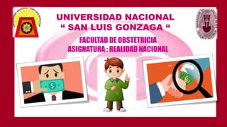 UNIVERSIDAD NACIONAL
“ SAN LUIS GONZAGA “
FACULTAD DE OBSTETRICIA
ASIGNATURA : REALIDAD NACIONAL
 