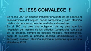 EL IESS CONVALECE !!
• En el año 2001 se dispone transferir una parte de los aportes al
financiamiento del seguro social c...