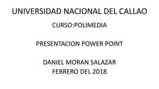 UNIVERSIDAD NACIONAL DEL CALLAO
CURSO:POLIMEDIA
PRESENTACION POWER POINT
DANIEL MORAN SALAZAR
FEBRERO DEL 2018
 