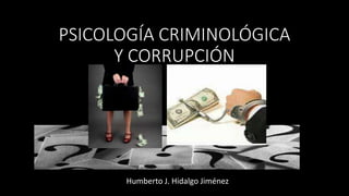 PSICOLOGÍA CRIMINOLÓGICA
Y CORRUPCIÓN
Humberto J. Hidalgo Jiménez
 