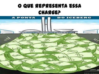 O que representa essa
       charge?
 