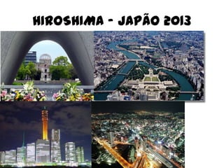 HIROSHIMA – JAPÃO 2013
 