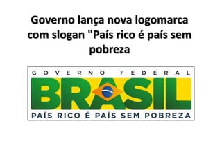 Governo lança nova logomarca
com slogan "País rico é país sem
           pobreza
 