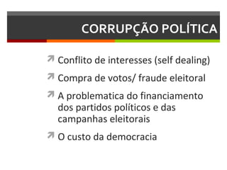 CORRUPÇÃO POLÍTICA
 Conflito de interesses (self dealing)
 Compra de votos/ fraude eleitoral
 A problematica do financiamento

dos partidos políticos e das
campanhas eleitorais

 O custo da democracia

 