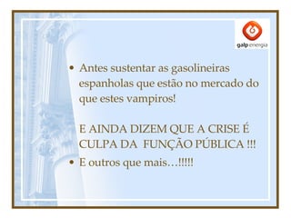 Antes sustentar as gasolineiras espanholas que estão no mercado do que estes vampiros! E AINDA DIZEM QUE A CRISE É CULPA DA  FUNÇÃO PÚBLICA !!! E outros que mais…!!!!! 
