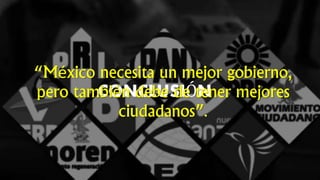CONCLUSIÓN
“México necesita un mejor gobierno,
pero también debe de tener mejores
ciudadanos”.
 