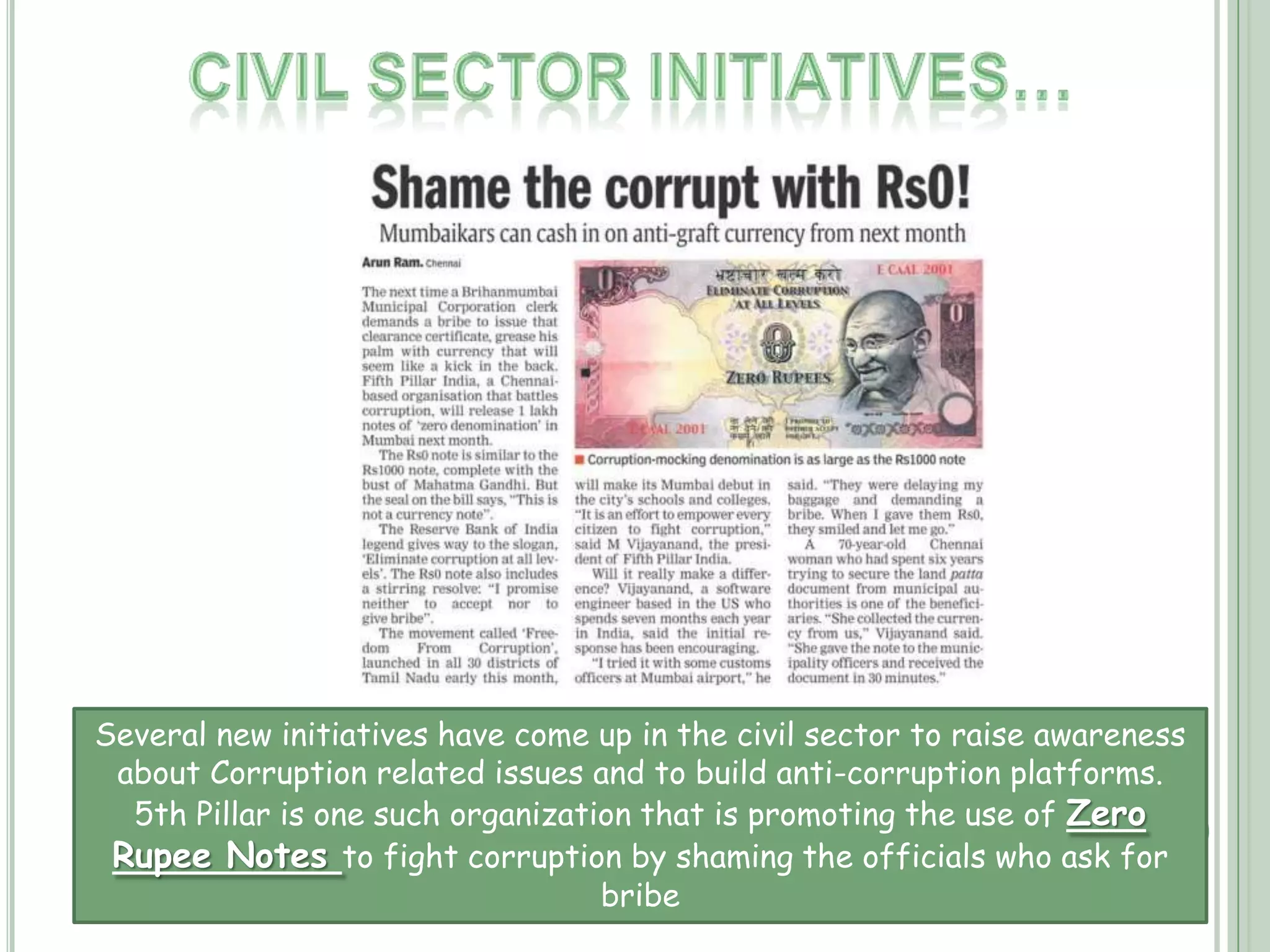 Creation of Anti-Corruption Police and Courts…Some have called for the Central Government to create an anti-theft law enforcement agency that investigates and prosecutes corruption at all levels of government, including state and local level. Special courts that are more efficient than the traditional Indian courts with traveling judges and law enforcement agents are being proposed. The proposal has not yet been acted upon by the Indian government. Certain states such as Andhra Pradesh (Andhra Pradesh Anti-corruption Bureau) and Karnataka (Lokayukta) have similar agencies and courts.