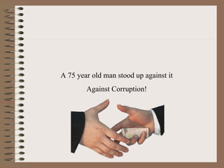 A 75 year old man stood up against it Against Corruption! 