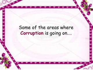 om


Some of the areas where
Corruption is going on....
 