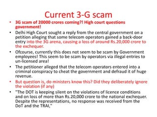 Current 3-G scam
• 3G scam of 20000 crores coming?! High court questions
  government!
• Delhi High Court sought a reply f...