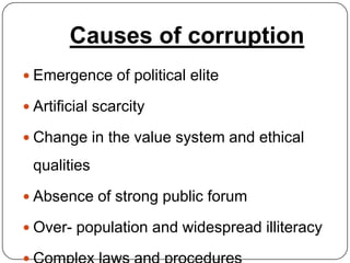 Causes of corruption
 Emergence of political elite

 Artificial scarcity

 Change in the value system and ethical

 qualities
 Absence of strong public forum

 Over- population and widespread illiteracy
 