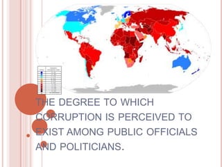 THE DEGREE TO WHICH
CORRUPTION IS PERCEIVED TO
EXIST AMONG PUBLIC OFFICIALS
AND POLITICIANS.
 