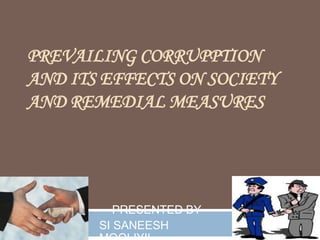 PREVAILING CORRUPPTION
AND ITS EFFECTS ON SOCIETY
AND REMEDIAL MEASURES
PRESENTED BY
SI SANEESH
 