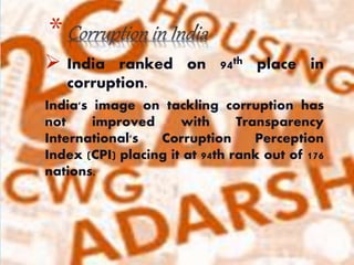  India ranked on 94th place in
corruption.
India's image on tackling corruption has
not improved with Transparency
International's Corruption Perception
Index (CPI) placing it at 94th rank out of 176
nations.
*
 