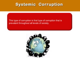 This type of corruption is that type of corruption that is
prevalent throughout all levels of society.
Systemic CorruptionSystemic Corruption
 