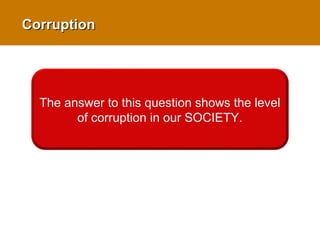 The answer to this question shows the level
of corruption in our SOCIETY.
CorruptionCorruption
 