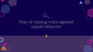 4.
Fear of raising voice against
unjust behavior
 