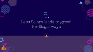 5.
Less Salary leads to greed
for illegal ways
 