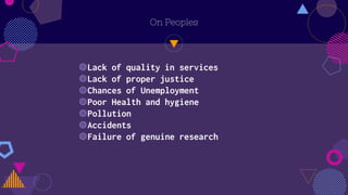 On Peoples
◍Lack of quality in services
◍Lack of proper justice
◍Chances of Unemployment
◍Poor Health and hygiene
◍Pollution
◍Accidents
◍Failure of genuine research
 