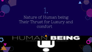 1.
Nature of Human being
Their Thrust for Luxury and
comfort
 