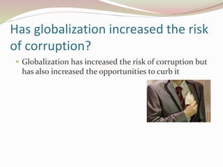 Has globalization increased the risk
of corruption?
 Globalization has increased the risk of corruption but
has also increased the opportunities to curb it
 