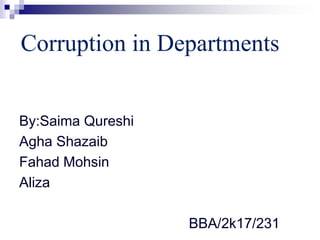 Corruption in Departments
By:Saima Qureshi
Agha Shazaib
Fahad Mohsin
Aliza
BBA/2k17/231
 