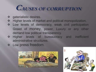  gaterialistic desires.
Higher levels of market and political monopolization.
Low levels of democracy, weak civil participation
Greed of money, power, Luxury or any other
demand low political transparency.
Higher levels of bureaucracy and inefficient
administrative structures.
Low press freedom.