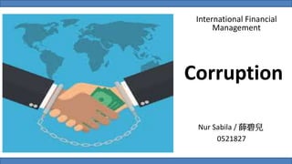 Corruption
Nur Sabila / 薛碧兒
0521827
International Financial
Management
 