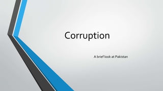 Corruption
A brief look at Pakistan
 