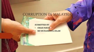 CORRUPTION IN MALAYSIA
SUBMITTED BY:
 OMAR FARUK
 MD MUHAIMINUL ISLAM
 