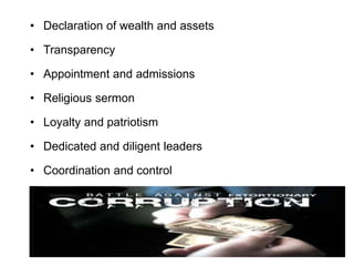 • Declaration of wealth and assets
• Transparency
• Appointment and admissions
• Religious sermon
• Loyalty and patriotism
• Dedicated and diligent leaders
• Coordination and control
 