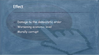 a) Damage to the democratic order
b) Worsening economic level
c) Morally corrupt
Effect
 