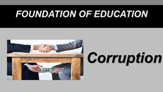 Corruption
FOUNDATION OF EDUCATION
 
