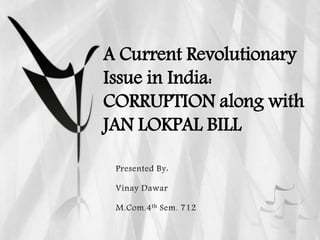 A Current Revolutionary
Issue in India:
CORRUPTION along with
JAN LOKPAL BILL
 