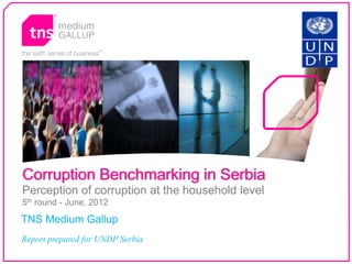 Corruption Benchmarking in Serbia
Perception of corruption at the household level
5th round - June, 2012
TNS Medium Gallup
Report prepared for UNDP Serbia
 
