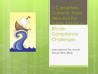 | Corruption
Currents: From
New Aid For
Syrian Rebels to
Bitcoin
Compliance
Challenges
International The Avanti
Group News Blog
 