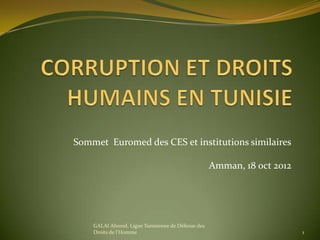 Sommet Euromed des CES et institutions similaires
Amman, 18 oct 2012
GALAI Ahmed. Ligue Tunisienne de Défense des
Droits de l'Homme 1
 