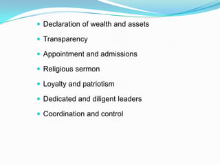  Declaration of wealth and assets

 Transparency

 Appointment and admissions

 Religious sermon

 Loyalty and patriotism

 Dedicated and diligent leaders

 Coordination and control
 