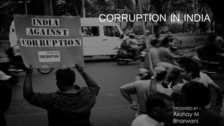 CORRUPTION IN INDIA
PRESENTED BY –
Akshay M
Bharwani
 
