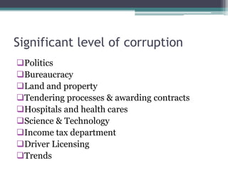 Significant level of corruption
Politics
Bureaucracy
Land and property
Tendering processes & awarding contracts
Hospitals and health cares
Science & Technology
Income tax department
Driver Licensing
Trends
 