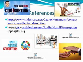 References
⚫https://www.slideshare.net/GauravKumar1279/corrupt
ion-cause-effect-and-solution
⚫https://www.slideshare.net/AndiniNurulP/corruption
-ppt-15801244
 