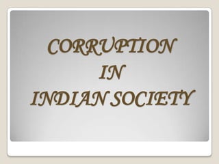 CORRUPTION
IN
INDIAN SOCIETY
 