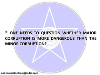 *ONE NEEDS TO QUESTION WHETHER MAJOR CORRUPTION IS MORE DANGEROUS THAN THE MINOR CORRUPTION?anticorruptionteam@india.com