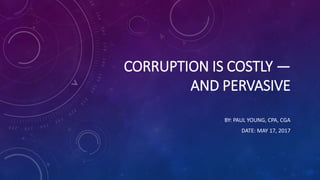 CORRUPTION IS COSTLY —
AND PERVASIVE
BY: PAUL YOUNG, CPA, CGA
DATE: MAY 17, 2017
 